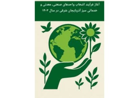 آغاز فرآیند انتخاب واحدهای صنعتی، معدنی و خدماتی سبز آذربایجان شرقی در سال ۱۴۰۳